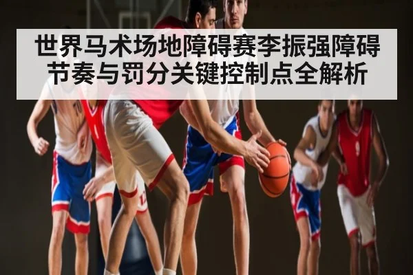 世界马术场地障碍赛李振强障碍节奏与罚分关键控制点全解析