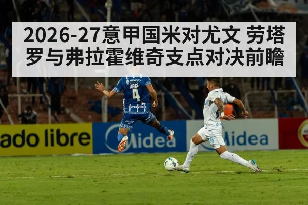 2026-27意甲国米对尤文 劳塔罗与弗拉霍维奇支点对决前瞻