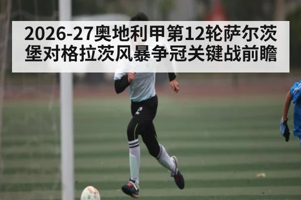 2026-27奥地利甲第12轮萨尔茨堡对格拉茨风暴争冠关键战前瞻